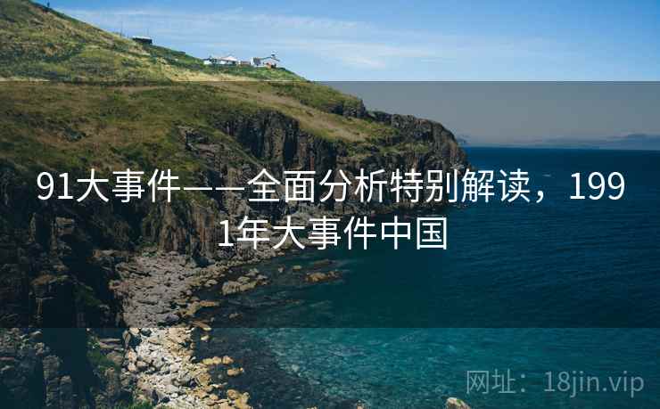 91大事件——全面分析特别解读，1991年大事件中国