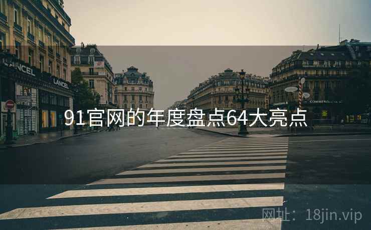 91官网的年度盘点64大亮点