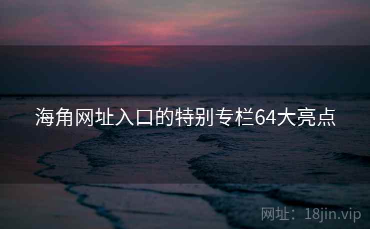 海角网址入口的特别专栏64大亮点  第1张