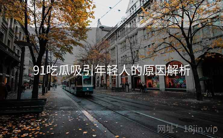 91吃瓜吸引年轻人的原因解析