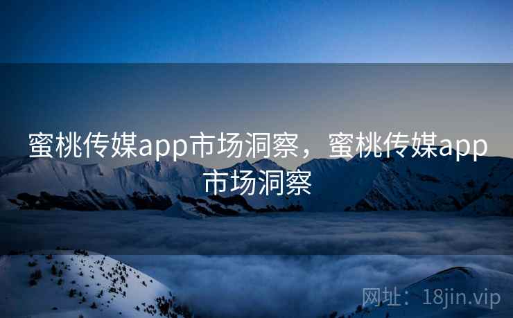 蜜桃传媒app市场洞察，蜜桃传媒app市场洞察