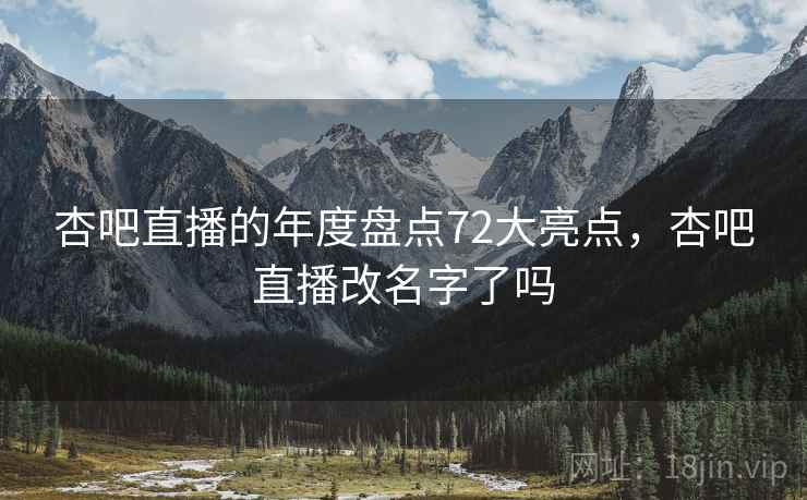 杏吧直播的年度盘点72大亮点，杏吧直播改名字了吗