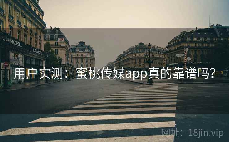 用户实测：蜜桃传媒app真的靠谱吗？