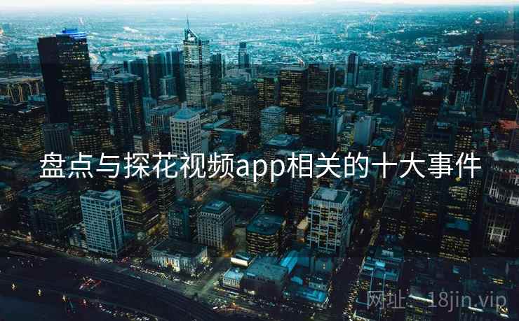 盘点与探花视频app相关的十大事件