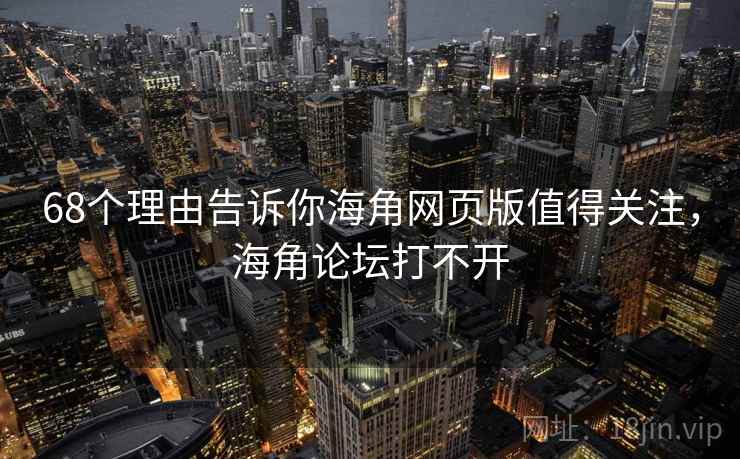 68个理由告诉你海角网页版值得关注,海角论坛打不开