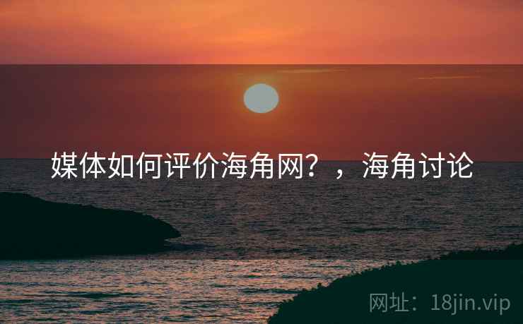 媒体如何评价海角网?,海角讨论