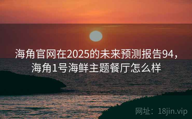 海角官网在2025的未来预测报告94,海角1号海鲜主题餐厅怎么样