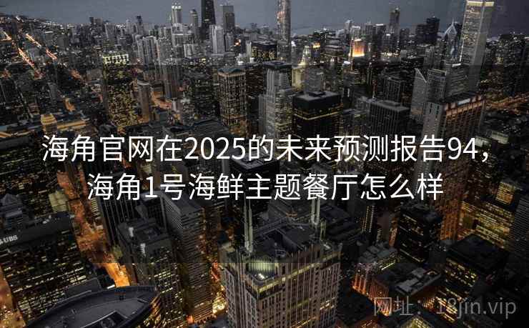 海角官网在2025的未来预测报告94,海角1号海鲜主题餐厅怎么样