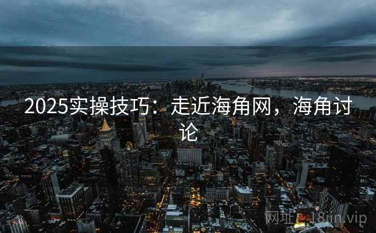 2025实操技巧:走近海角网,海角讨论