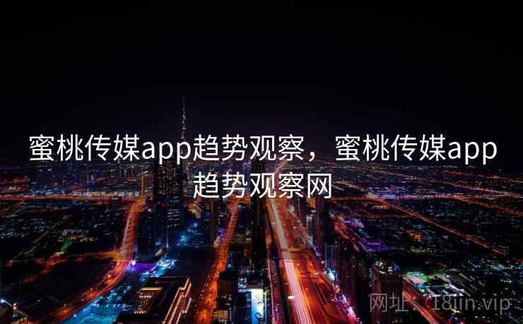 蜜桃传媒app趋势观察，蜜桃传媒app趋势观察网