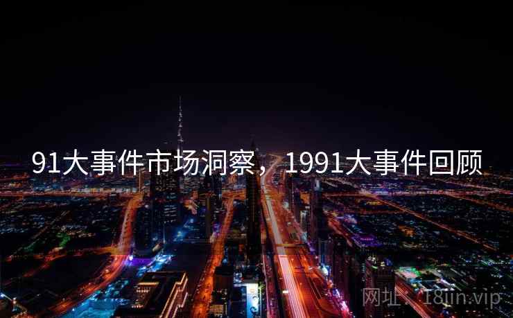 91大事件市场洞察,1991大事件回顾 第1张 91大事件市场洞察,1991大事件回顾 第1张