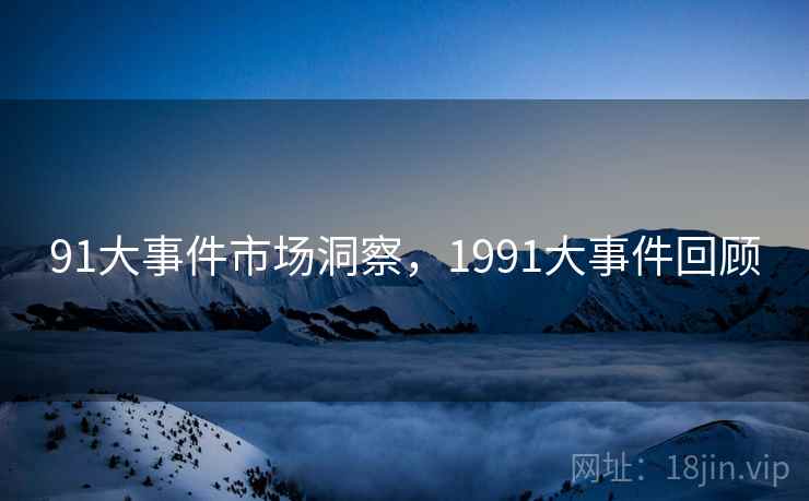 91大事件市场洞察,1991大事件回顾 第2张 91大事件市场洞察,1991大事件回顾 第2张