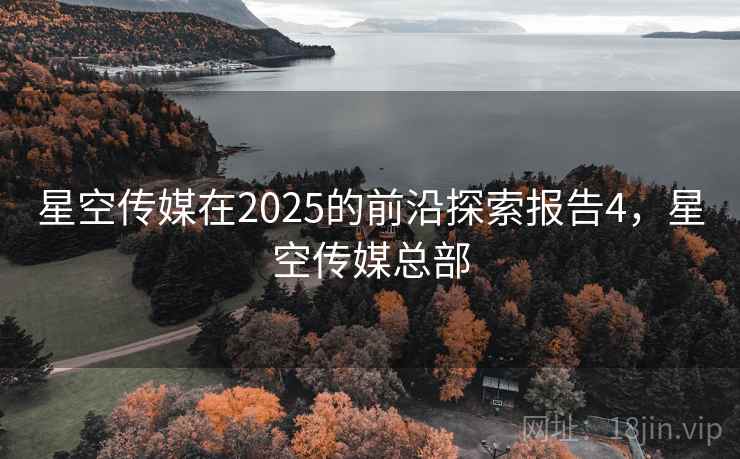星空传媒在2025的前沿探索报告4，星空传媒总部