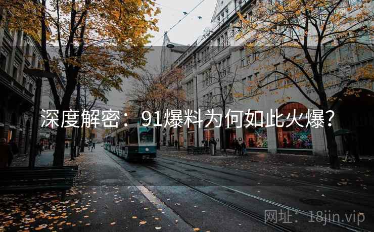 深度解密：91爆料为何如此火爆？