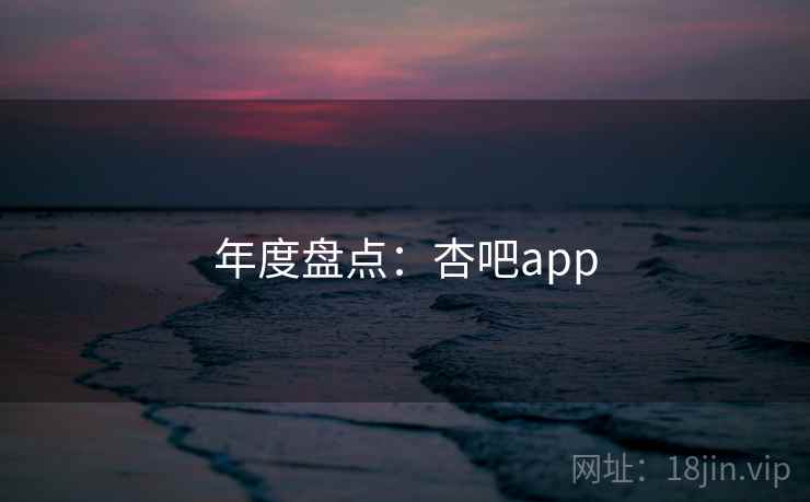 年度盘点：杏吧app