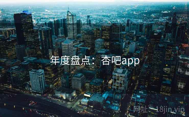 年度盘点：杏吧app