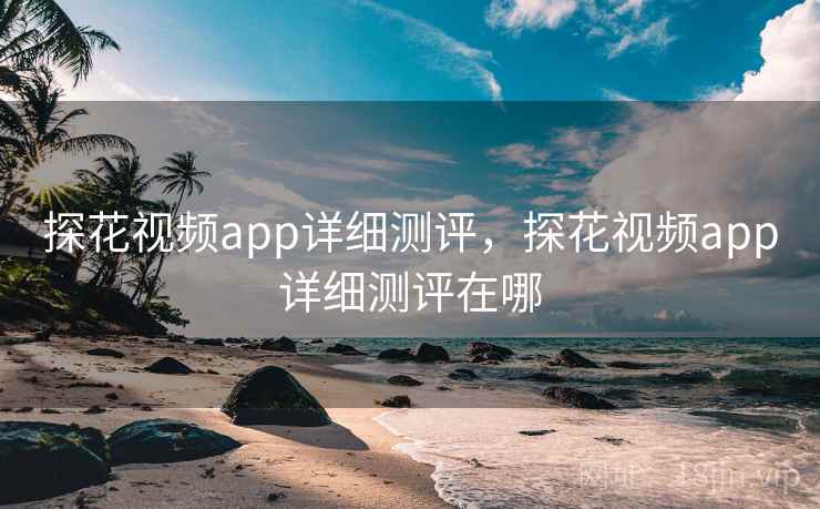 探花视频app详细测评，探花视频app详细测评在哪