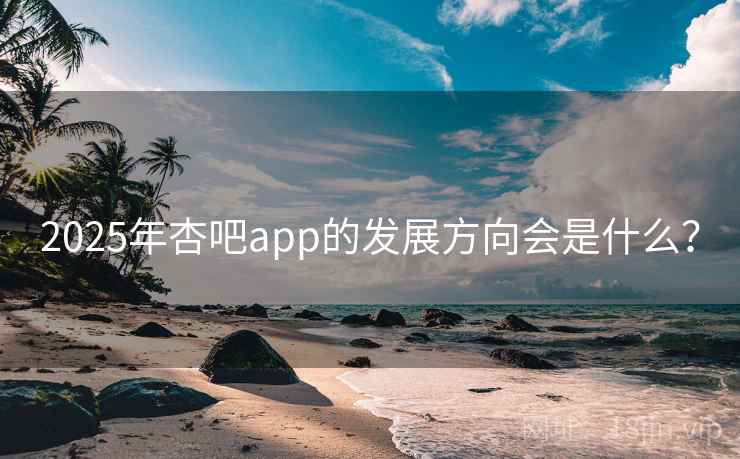 2025年杏吧app的发展方向会是什么？