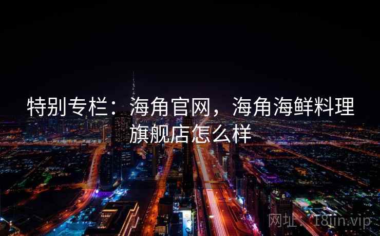 特别专栏:海角官网,海角海鲜料理旗舰店怎么样