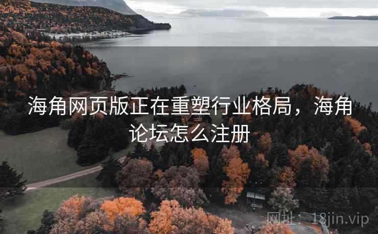 海角网页版正在重塑行业格局,海角论坛怎么注册