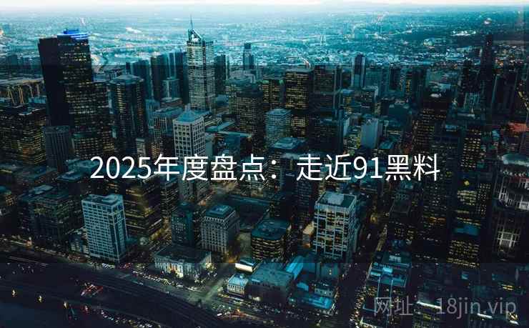 2025年度盘点:走近91黑料