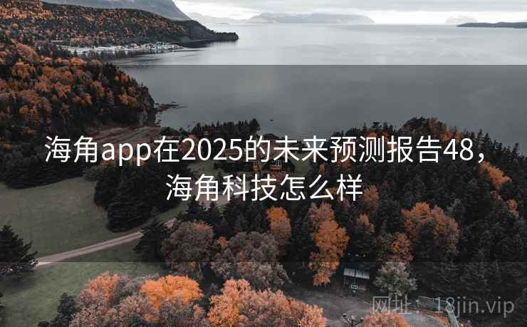 海角app在2025的未来预测报告48，海角科技怎么样  第1张