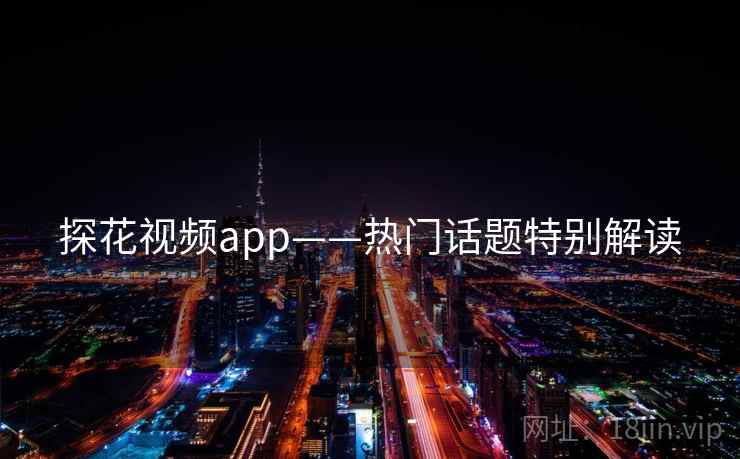 探花视频app——热门话题特别解读