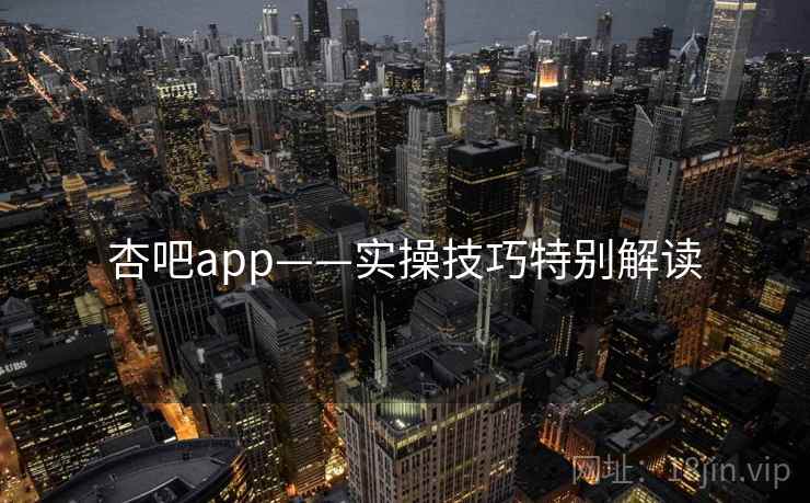 杏吧app——实操技巧特别解读